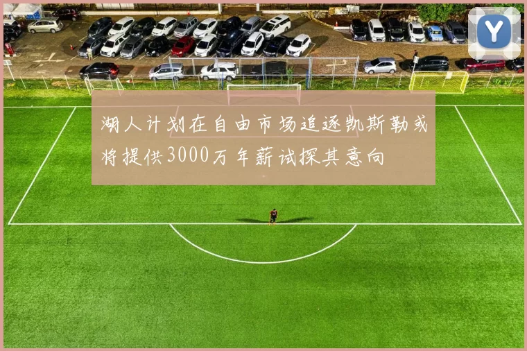 湖人计划在自由市场追逐凯斯勒或将提供3000万年薪试探其意向