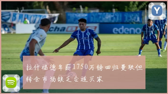 拉什福德年薪1750万镑回归曼联但转会市场缺乏合适买家