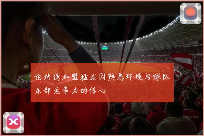伦纳德加盟猛龙因熟悉环境与球队东部竞争力的信心